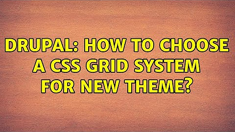Drupal: How to choose a CSS grid system for new theme?