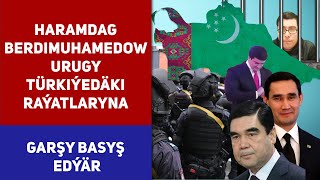 Turkmenistan Haramdag Berdimuhamedow Urugy Türkiýedäki Raýatlaryna Garşy Basyş Edýär