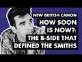 "How Soon Is Now?" - The B-Side That Defined The Smiths | New British Canon