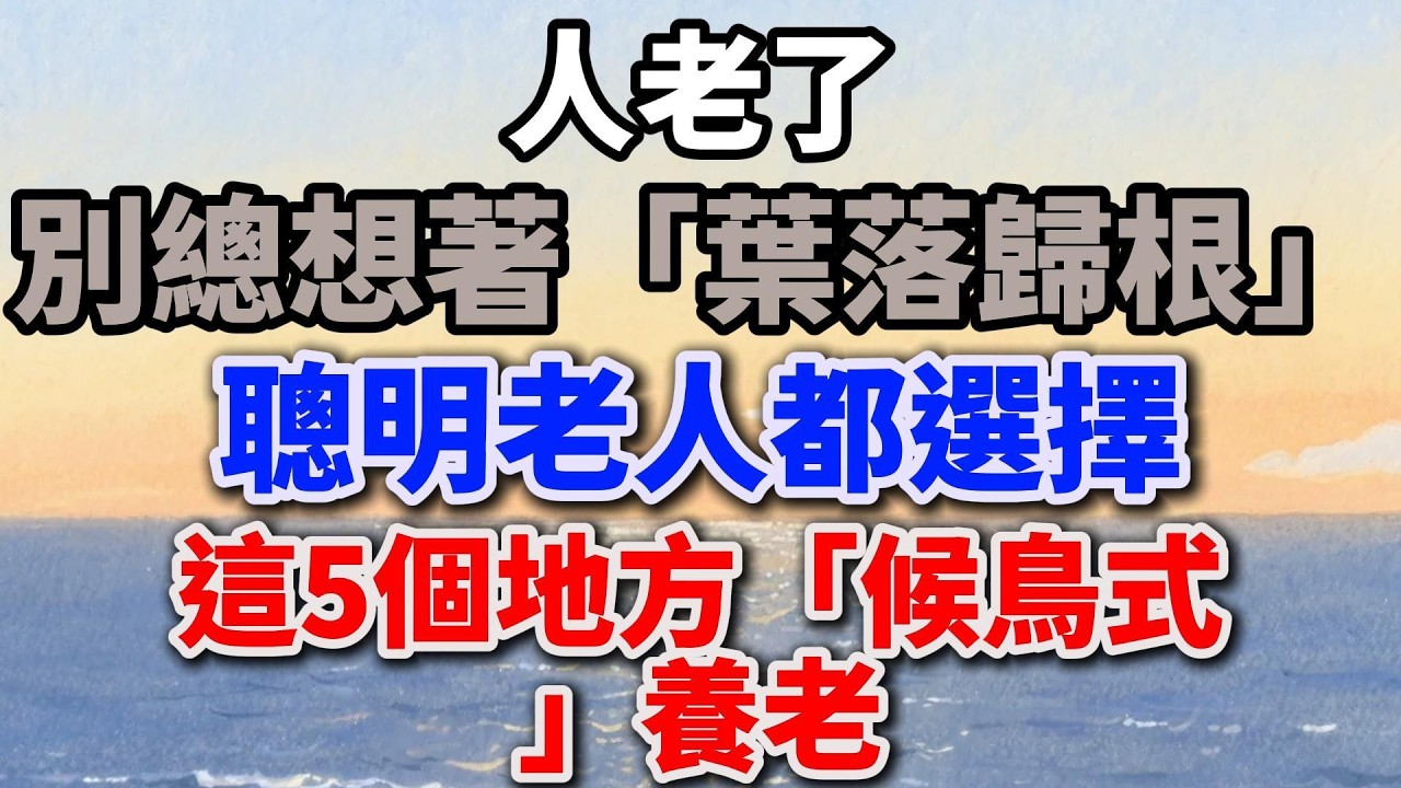 人老了，別總想著「葉落歸根」：聰明老人都選擇這5個地方「候鳥式」養老。【舒心生活】#退休生活 #養老規劃 #人生智慧 #候鳥式養老 #颱灣旅遊 #獨居生活 #晚年幸福 #生活方式