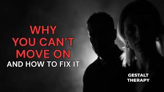 Why You Can t Move On And How to Fix It Gestalt Therapy Podcast