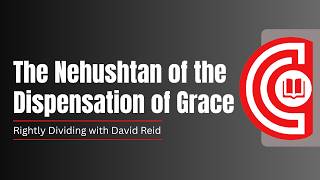 The Nehushtan of the Dispensation of Grace Rightly Dividing with David Reid