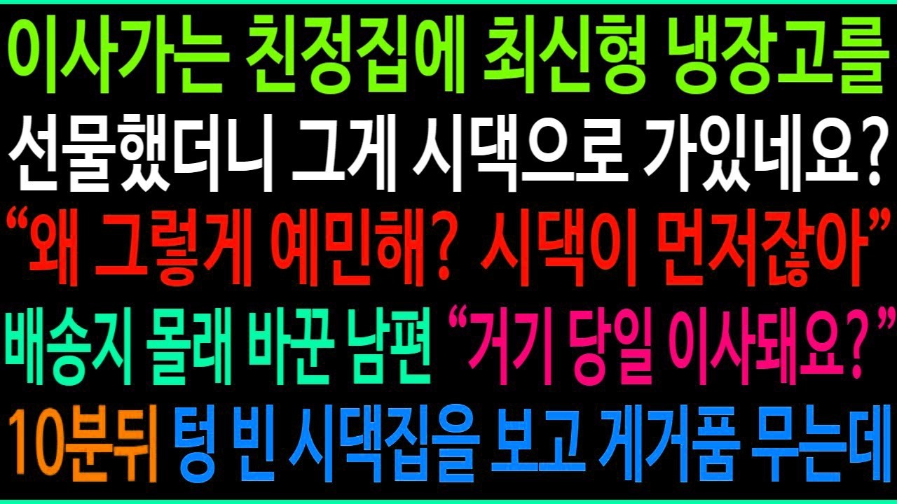 이사가는 친정집에 최신형 냉장고를 선물했더니 그게 시댁으로 가있네요   왜 그렇게 예민해  시댁이 먼저잖아  10분뒤 텅 빈 시댁 집을 보고 거품 무는데ㅋ