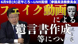 フェイク動画による遺言書作成などについて【6月9日(火)正午ころ～LIVE配信　参議院法務委員会】