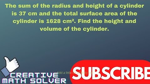 The sum of the radius and height of a cylinder is 37 cm and the total surface area of the cylinder…