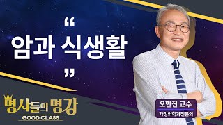 암과 식생활 | 오한진 교수 가정의학과전문의 [명사들의 명강 | GOODCLASS 182회]