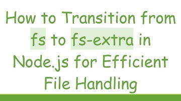 How to Transition from fs to fs-extra in Node.js for Efficient File Handling