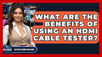 What Are The Benefits Of Using An HDMI Cable Tester? - NextGen Viewing and Audio