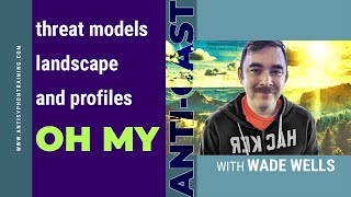 Threat Models, Landscape, and Profiles OH MY w/ Wade Wells