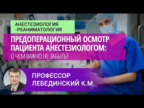 Профессор Лебединский К.М.:  Предоперационный осмотр пациента анестезиологом: о чем важно не забыть?