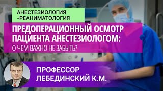 Профессор Лебединский К.М.: Предоперационный осмотр пациента анестезиологом: о чем важно не забыть?