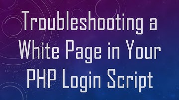 Troubleshooting a White Page in Your PHP Login Script