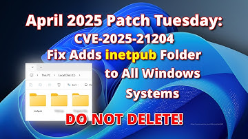 April 2025 Patch Tuesday – CVE-2025-21204 Fix Adds inetpub Folder to All Windows Systems