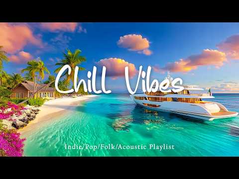 Chill Vibes Flow🌅 🌊Feel Good Morning Music to Start Your Day Happy! | Top Indie/Indie Pop Playlist