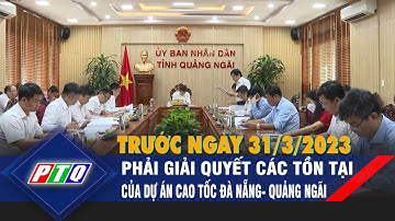 Phải giải quyết các tồn tại của dự án cao tốc Đà Nẵng - Quảng Ngãi trước ngày 31/3/2023 | PTQ