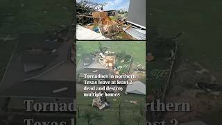 Tornadoes in northern Texas leave at least 2 dead and destroy multiple homes