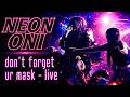 NEON ONI - don't forget ur mask (LIVE)