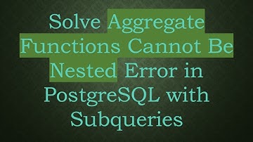 Solve Aggregate Functions Cannot Be Nested Error in PostgreSQL with Subqueries