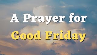 A Prayer for Good Friday - Thank You Jesus for Your Sacrifice - Easter Prayer - Good Friday Prayer