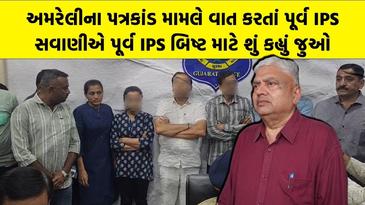 અમરેલીના પત્રકાંડ મામલે વાત કરતાં પૂર્વ IPS Ramesh Savani એ પૂર્વ IPS બિષ્ટ માટે શું કહ્યું જુઓ