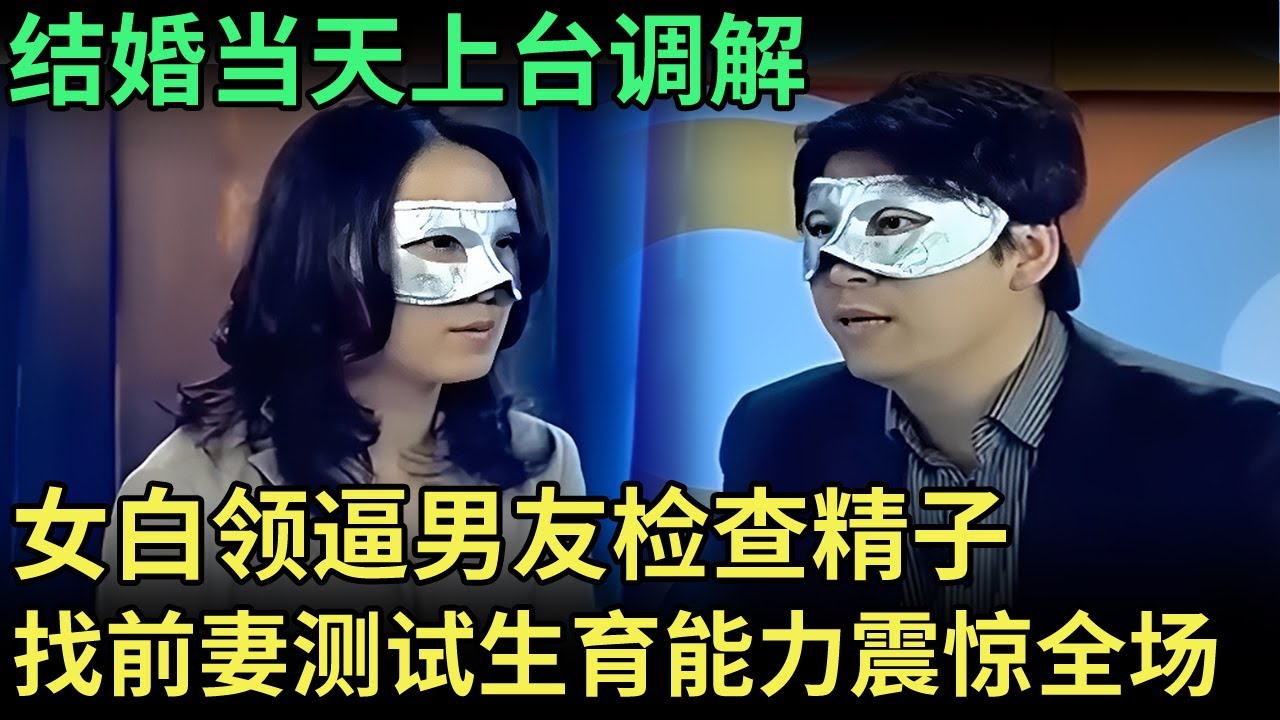 结婚当天上台调解，36岁女白领逼男友检查精子，找前妻测试生育能力，专家直呼太荒唐了 【王芳王为念调解】