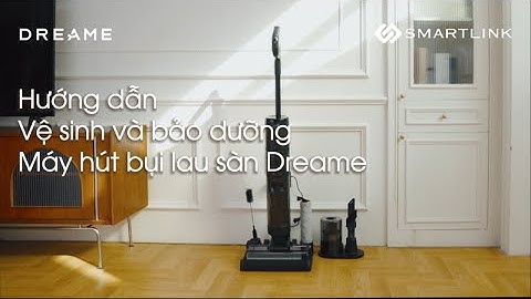 Hướng dẫn vệ sinh và bảo dưỡng Máy hút bụi lau sàn Dreame