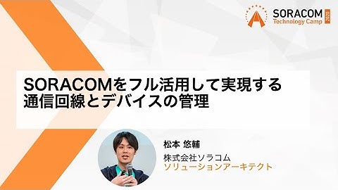 SORACOMをフル活用して実現する通信回線とデバイスの管理 | SORACOM Technology Camp 2020
