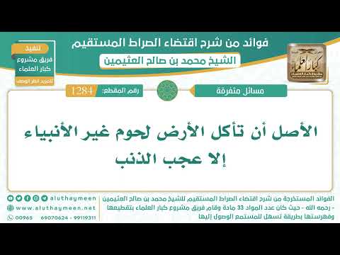 1284 الأصل أن تأكل الأرض لحوم غير الأنبياء إلا عجب الذنب اقتضاء الصراط المستقيم الشيخ ابن عثيمين