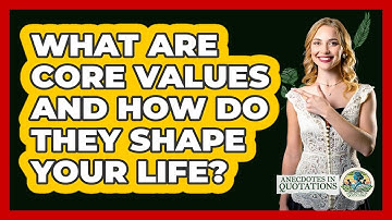 What Are Core Values And How Do They Shape Your Life? - Anecdotes in Quotation