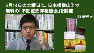 3月14日の土曜日に、日本橋横山町で無料の「不動産売却相談会」を開催　by榊淳司