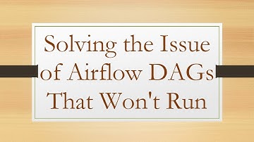 Solving the Issue of Airflow DAGs That Won