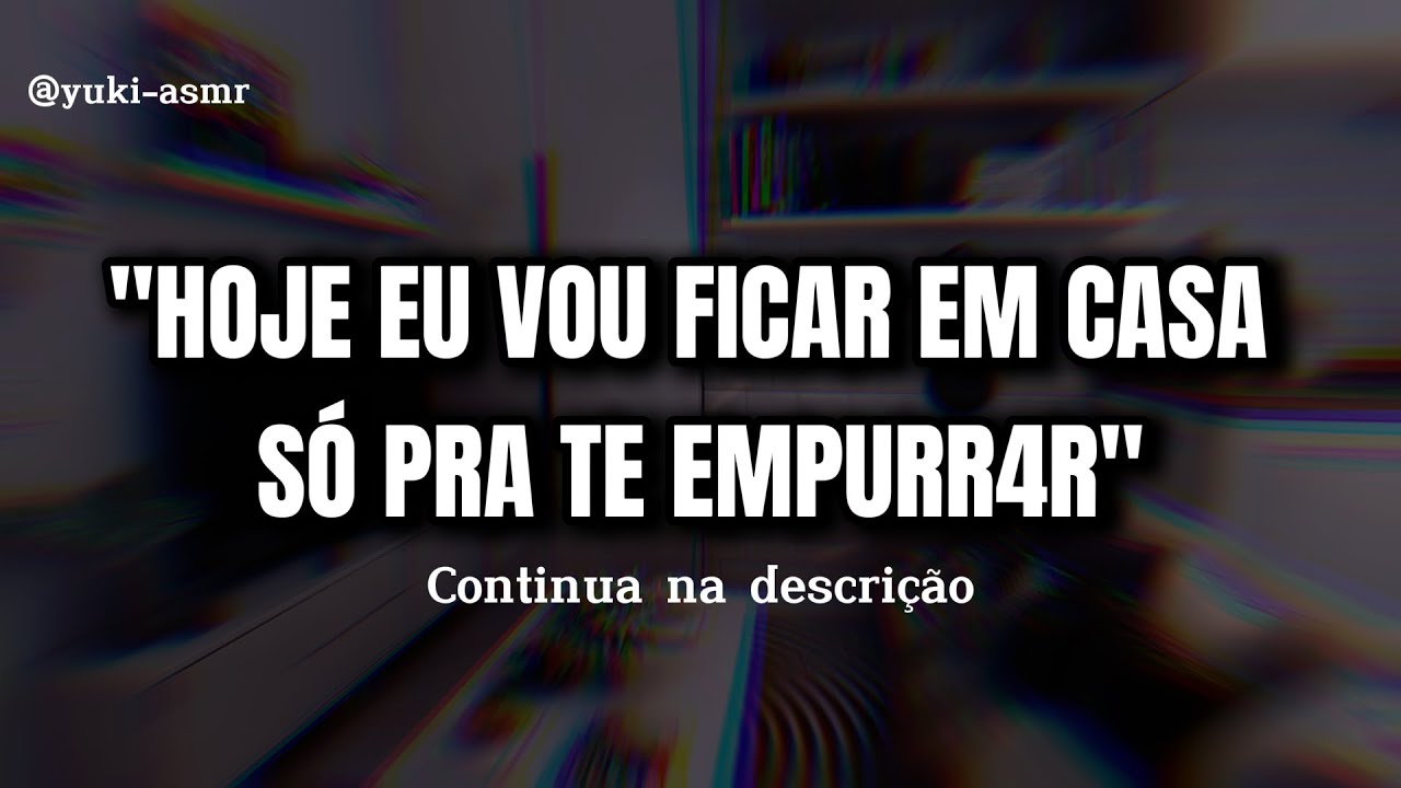 Asmr 18 - Namorado te Empurrand0 daquele jeitin 😈 (Descrição)