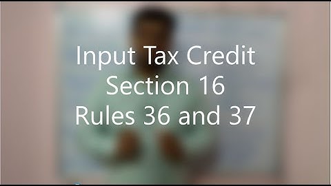Input Tax Credit | ITC | Section 16: Eligibility and Conditions to avail ITC | Rule 36 and 37