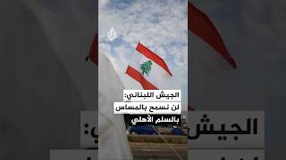 قيادة الجيش اللبناني: لن نسمح بأي إخلال بالأمن أو مساس بالسلم الأهلي من خلال تحركات غير محسوبة