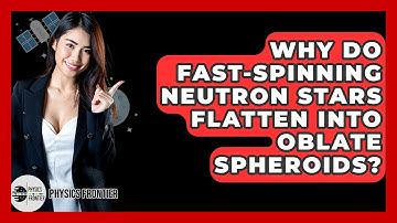 Why Do Fast-spinning Neutron Stars Flatten Into Oblate Spheroids? - Physics Frontier