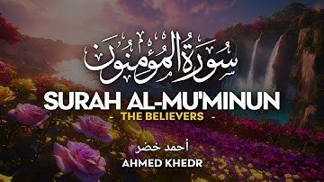 Surah Al Mu'minun (سورة المؤمنون) - أحمد خضر | Ahmed Khedr | Soothing Quran (4K)