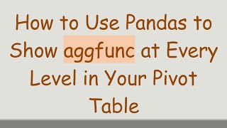 How to Use Pandas to Show aggfunc at Every Level in Your Pivot Table