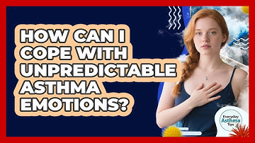 How Can I Cope With Unpredictable Asthma Emotions? - Everyday Asthma Tips