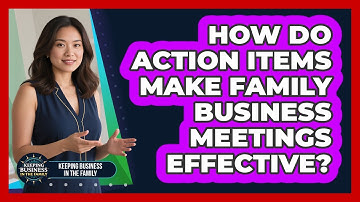 How Do Action Items Make Family Business Meetings Effective? - Keeping Business In The Family