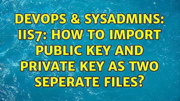 DevOps & SysAdmins: IIS7: How to import public key and private key as two seperate files?