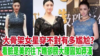 大骨架女星穿不對有多尷尬 看臉是美的 往下瞧卻膀大腰圓如莽漢 關曉彤 蔣欣 郝蕾 張雨綺 馬思純金子涵 程瀟 鞏俐