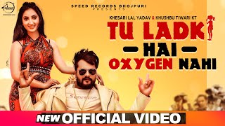 Tu Ladki Hai Oxygen Nahi | Official Video | Khesari Lal Yadav & Khushboo Tiwari KT | Latest New Song