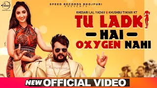 Tu Ladki Hai Oxygen Nahi |  Video | Khesari Lal Yadav & Khushboo Tiwari KT |