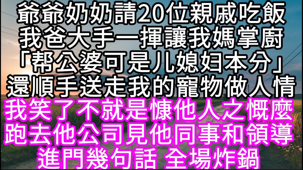 爺爺奶奶請20位親戚吃飯我爸大手一揮讓我媽掌廚「帮公婆可是儿媳妇本分」還順手送走我的寵物做人情 我笑了不就是慷他人之慨麼 #心書時光 #為人處事 #生活經驗 #情感故事 #唯美频道 #爽文