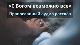 Православный рассказ «С Богом возможно все»