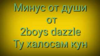 Минус 2boys dazzle лирика (Ту халосам кун)