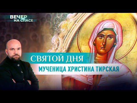 МУЧЕНИЦА ХРИСТИНА ТИРСКАЯ. СВЯТОЙ ДНЯ