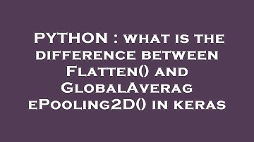 PYTHON : what is the difference between Flatten() and GlobalAveragePooling2D() in keras