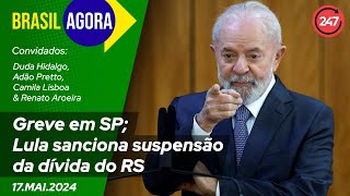 Brasil Agora: Greve em SP; Lula sanciona suspensão da dívida do RS - 17.05.24