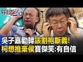 吳子嘉勸韓國瑜「該和柯文哲割袍斷義」！還在作「棄侯保柯」大夢 寶傑笑：這麼有自信 【關鍵時刻】 劉寶傑